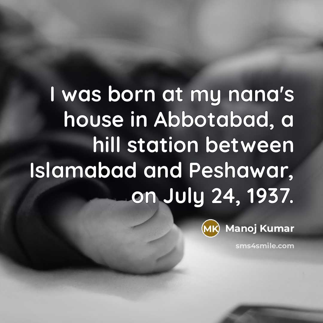 “I was born at my nana's house in Abbotabad, a hill station between Islamabad and Peshawar, on July 24, 1937.” quote by Manoj Kumar