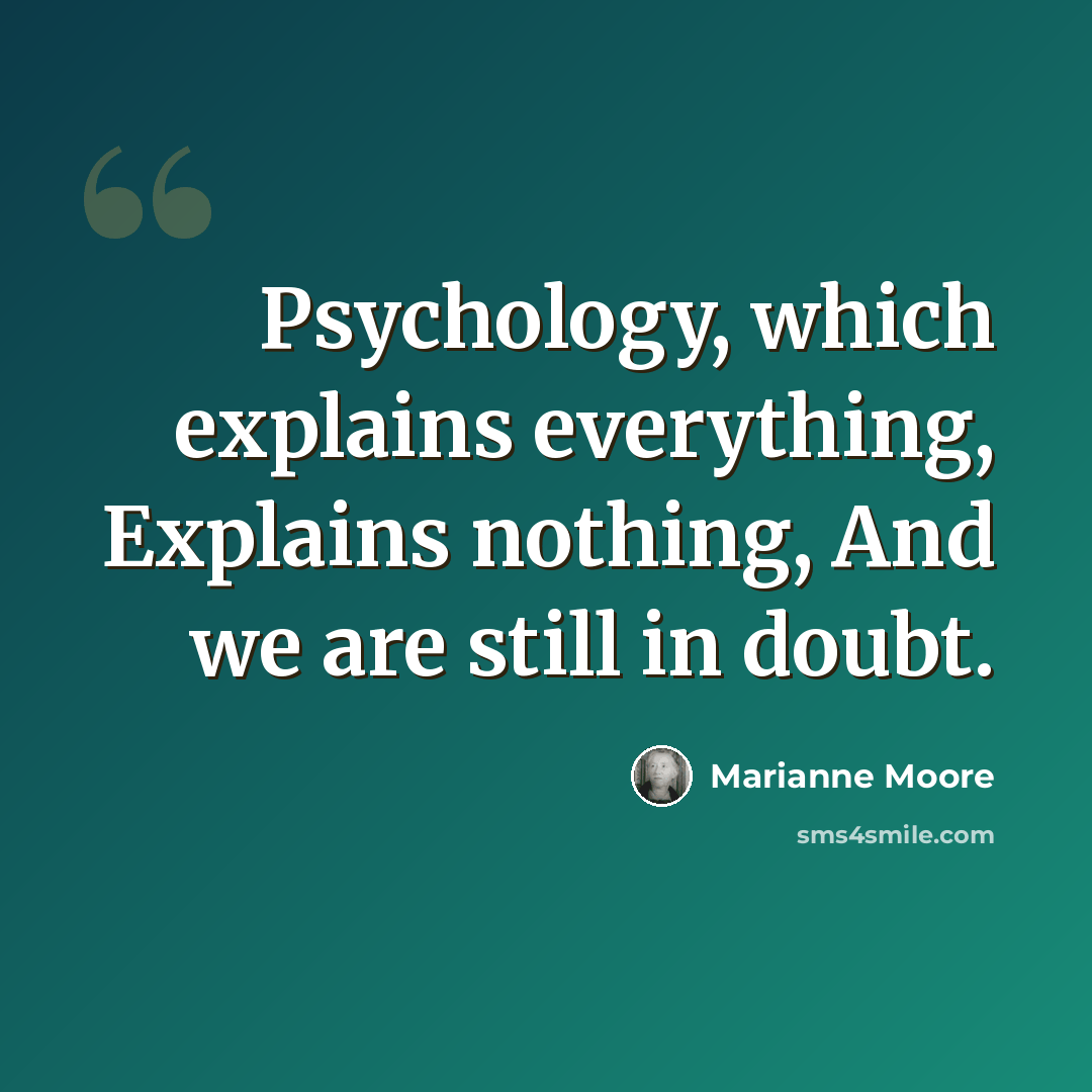 “Psychology, which explains everything, Explains nothing, And we are still in doubt.” quote by Marianne Moore