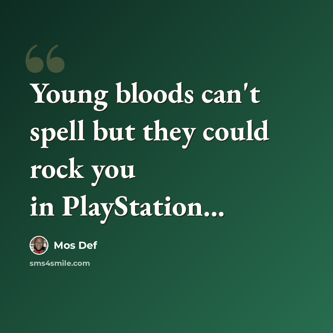 “Young bloods can't spell but they could rock you in PlayStation...” quote by Mos Def