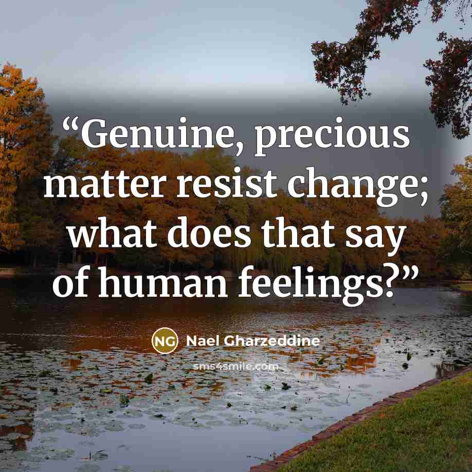 “Genuine, precious matter resist change; what does that say of human feelings?” quote by Nael Gharzeddine