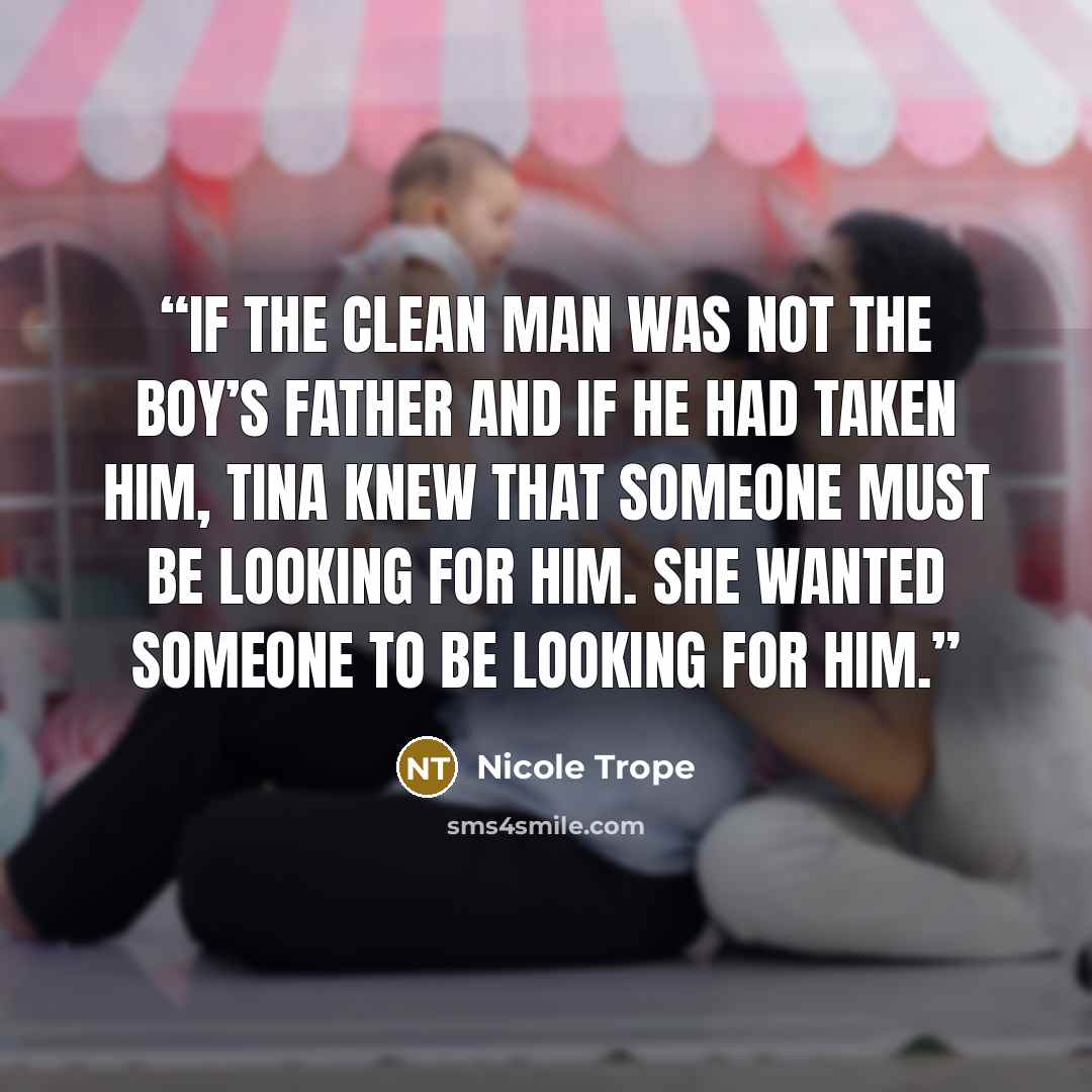 “If the clean man was not the boy’s father and if he had taken him, Tina knew that someone must be looking for him. She wanted someone to be looking for him.” quote by Nicole Trope