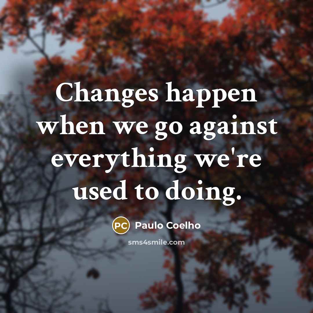 “Changes happen when we go against everything we're used to doing.” quote by Paulo Coelho