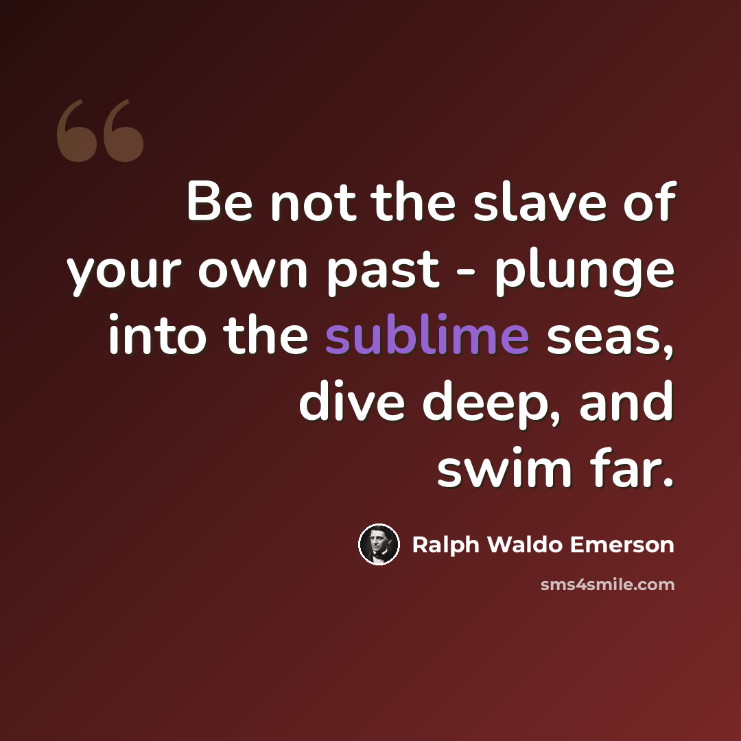“Be not the slave of your own past - plunge into the sublime seas, dive deep, and swim far.” quote by Ralph Waldo Emerson