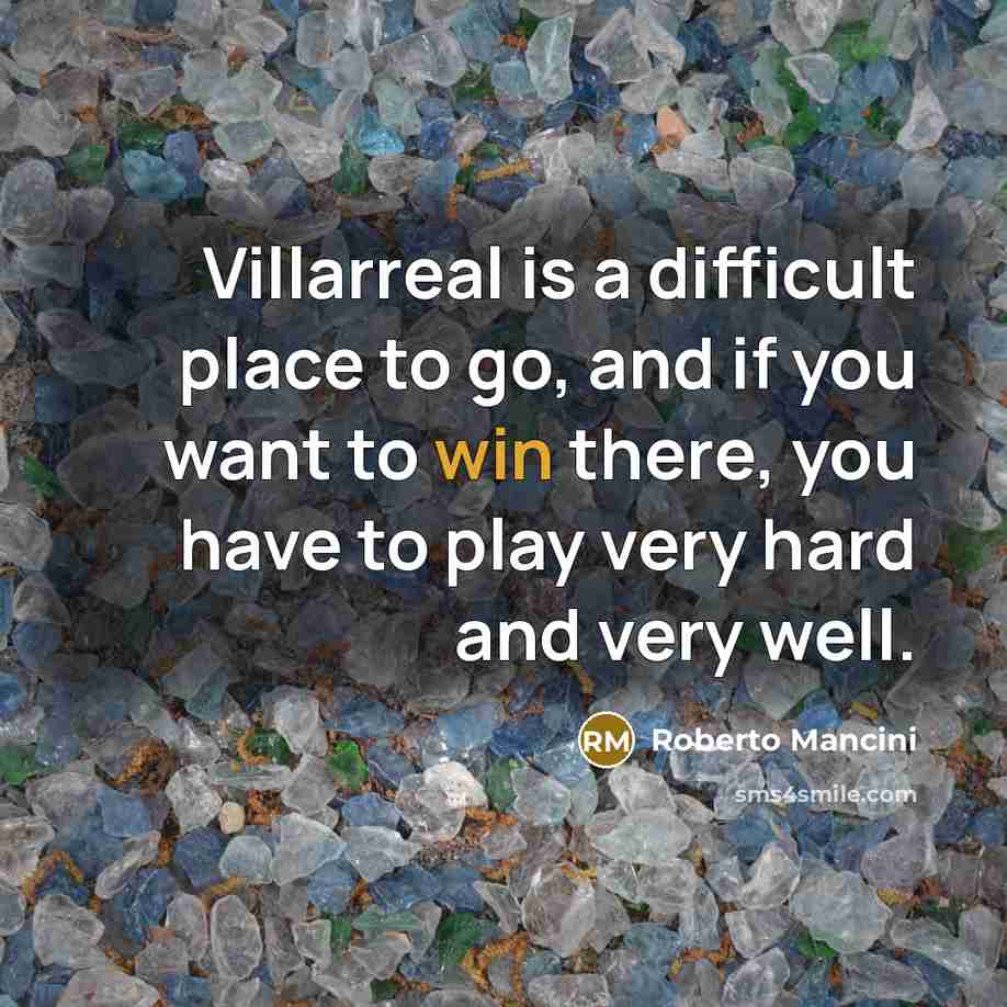 “Villarreal is a difficult place to go, and if you want to win there, you have to play very hard and very well.” quote by Roberto Mancini
