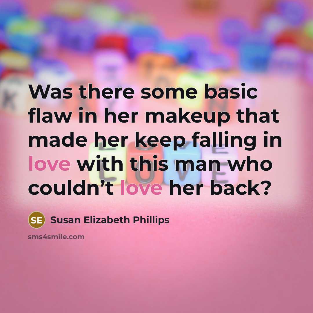 “Was there some basic flaw in her makeup that made her keep falling in love with this man who couldn’t love her back?” quote by Susan Elizabeth Phillips