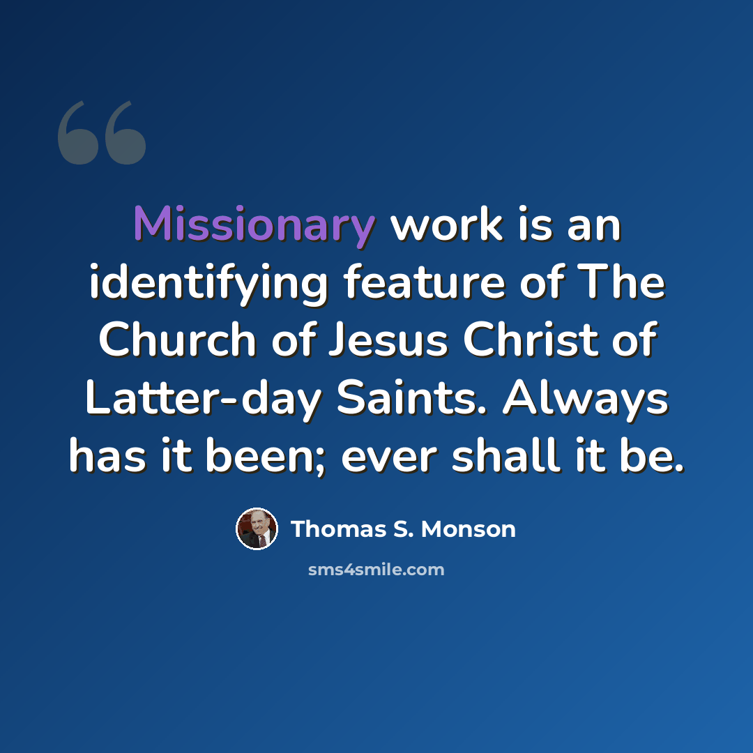 “Missionary work is an identifying feature of The Church of Jesus Christ of Latter-day Saints. Always has it been; ever shall it be.” quote by Thomas S. Monson