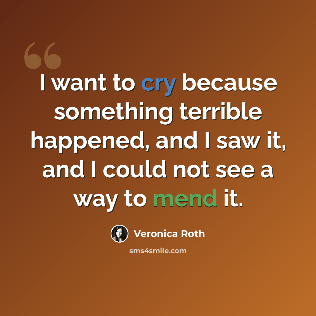 “I want to cry because something terrible happened, and I saw it, and I could not see a way to mend it.” quote by Veronica Roth
