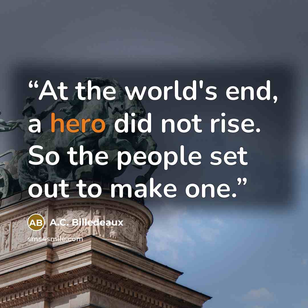 “At the world's end, a hero did not rise. So the people set out to make one.” quote by A.C. Billedeaux