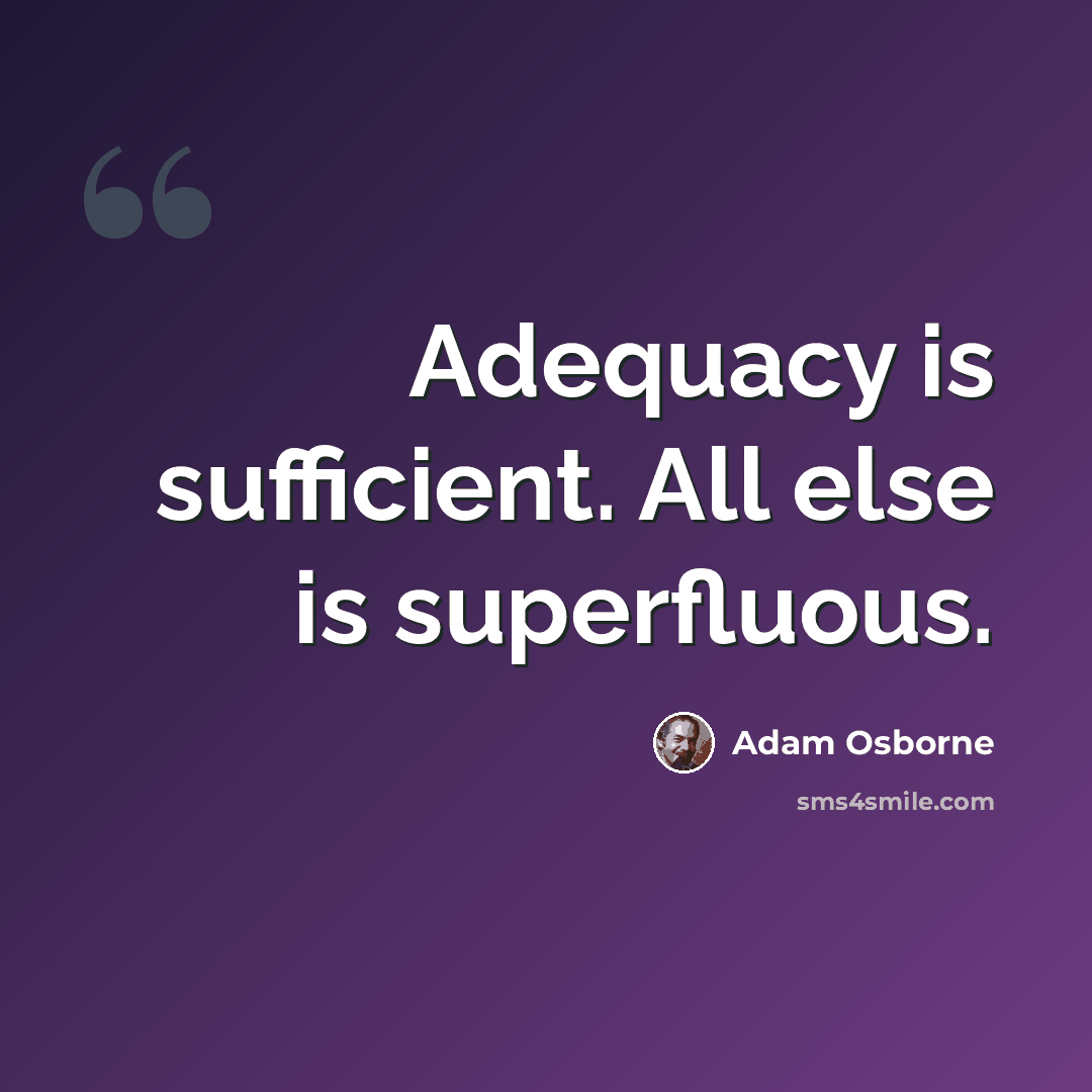 “Adequacy is sufficient. All else is superfluous.” quote by Adam Osborne
