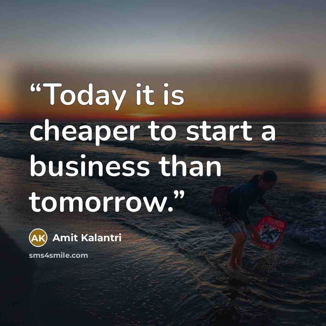“Today it is cheaper to start a business than tomorrow.” quote by Amit Kalantri