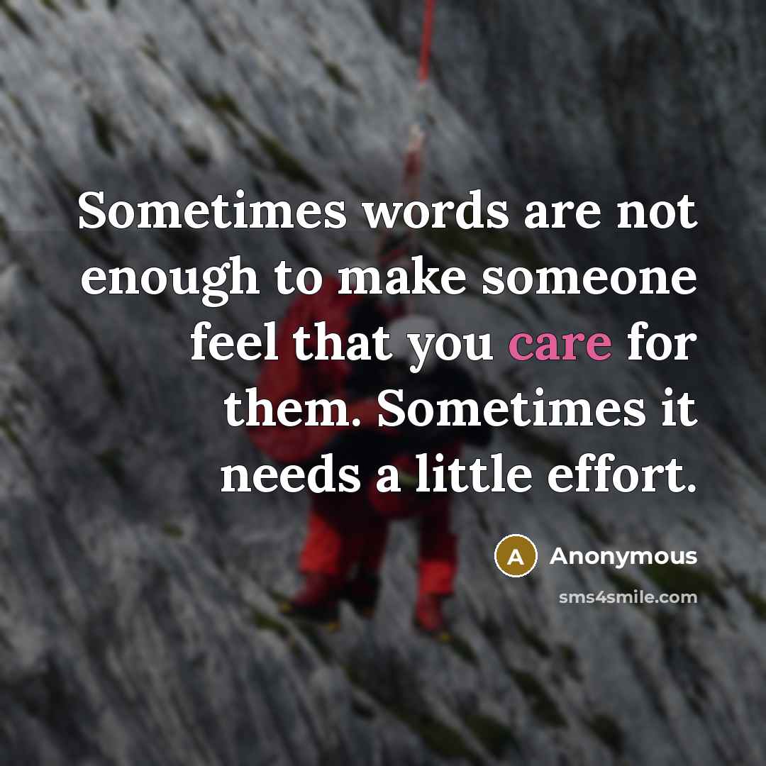 “Sometimes words are not enough to make someone feel that you care for them. Sometimes it needs a little effort.” quote by Anonymous