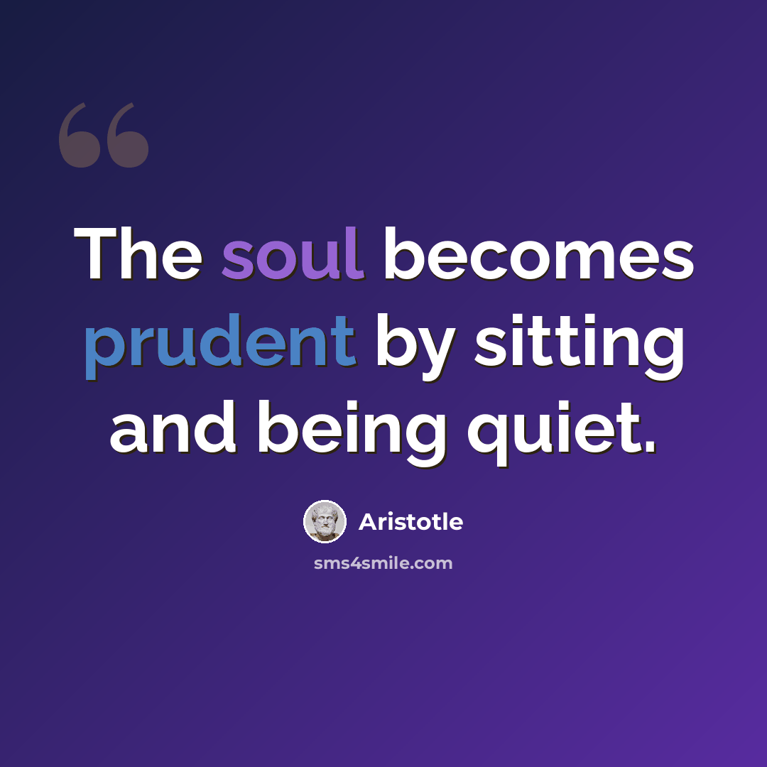 “The soul becomes prudent by sitting and being quiet.” quote by Aristotle
