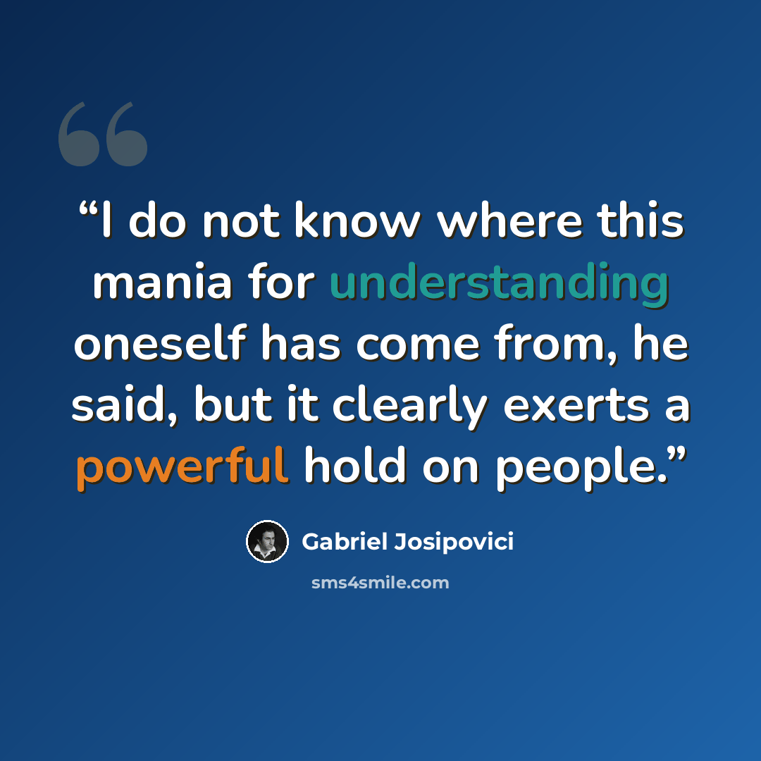 “I do not know where this mania for understanding oneself has come from, he said, but it clearly exerts a powerful hold on people.” quote by Gabriel Josipovici