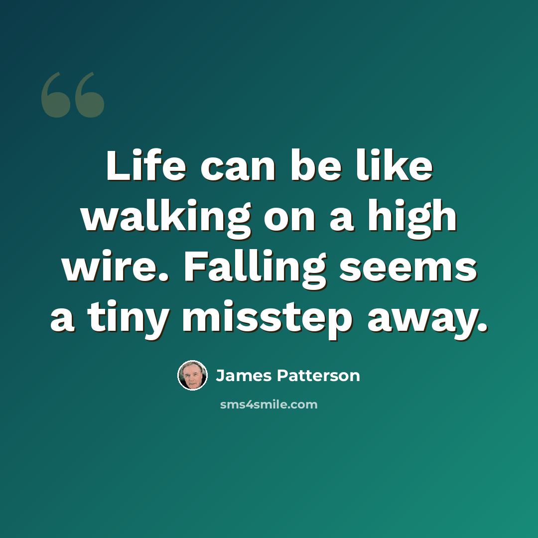 “Life can be like walking on a high wire. Falling seems a tiny misstep away.” quote by James Patterson