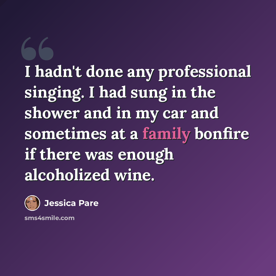 “I hadn't done any professional singing. I had sung in the shower and in my car and sometimes at a family bonfire if there was enough alcoholized wine.” quote by Jessica Pare