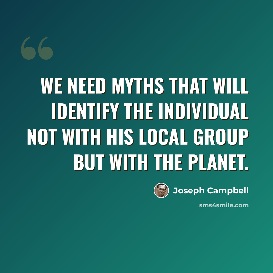 “We need myths that will identify the individual not with his local group but with the planet.” quote by Joseph Campbell