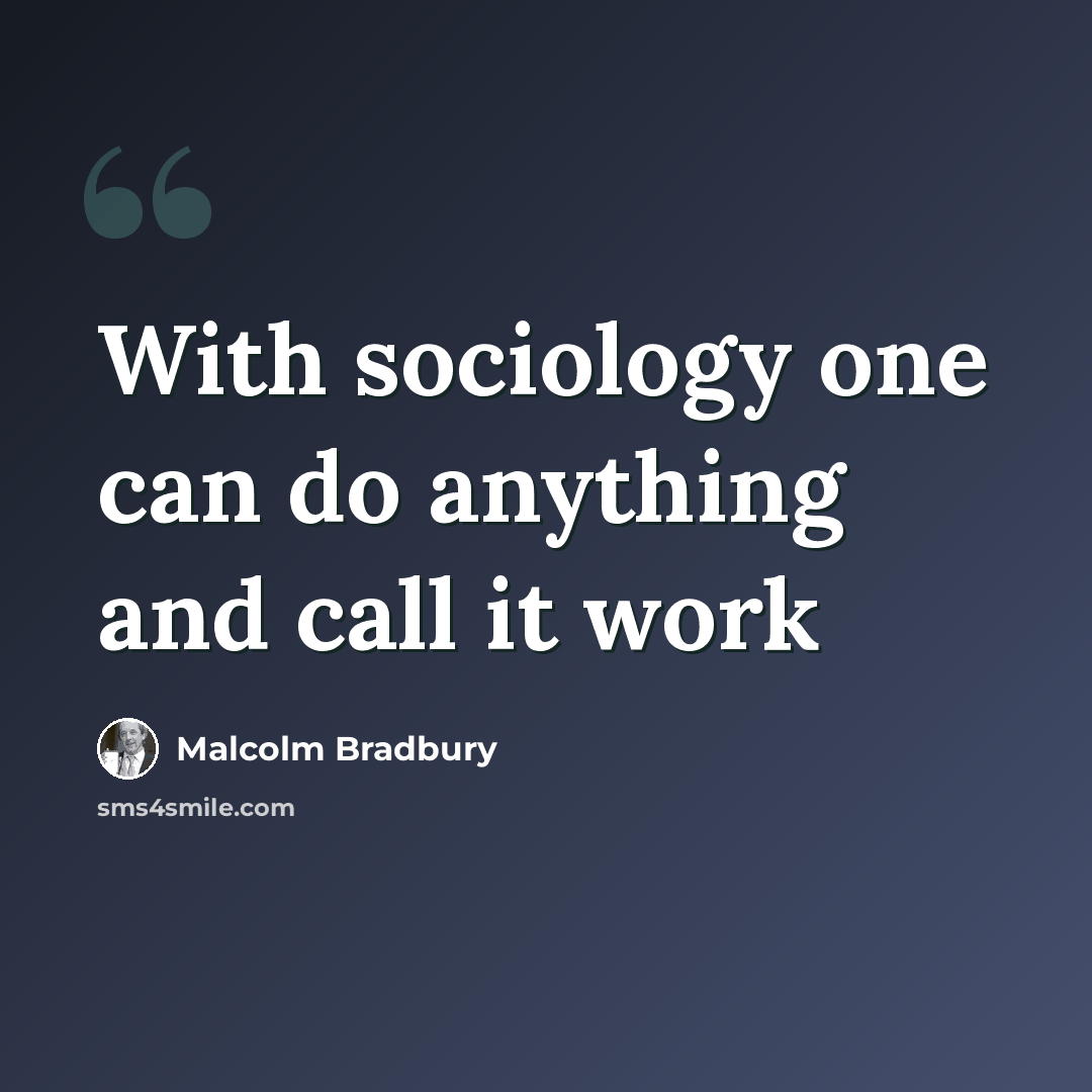 “With sociology one can do anything and call it work” quote by Malcolm Bradbury