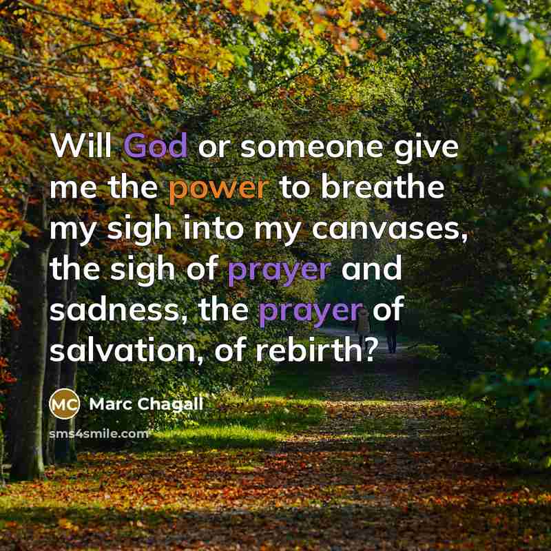 “Will God or someone give me the power to breathe my sigh into my canvases, the sigh of prayer and sadness, the prayer of salvation, of rebirth?” quote by Marc Chagall