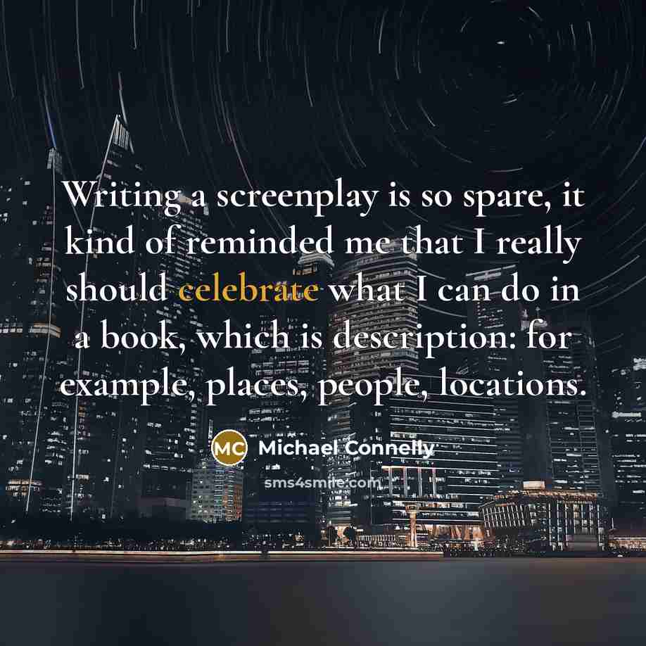 “Writing a screenplay is so spare, it kind of reminded me that I really should celebrate what I can do in a book, which is description: for example, places, people, locations.” quote by Michael Connelly
