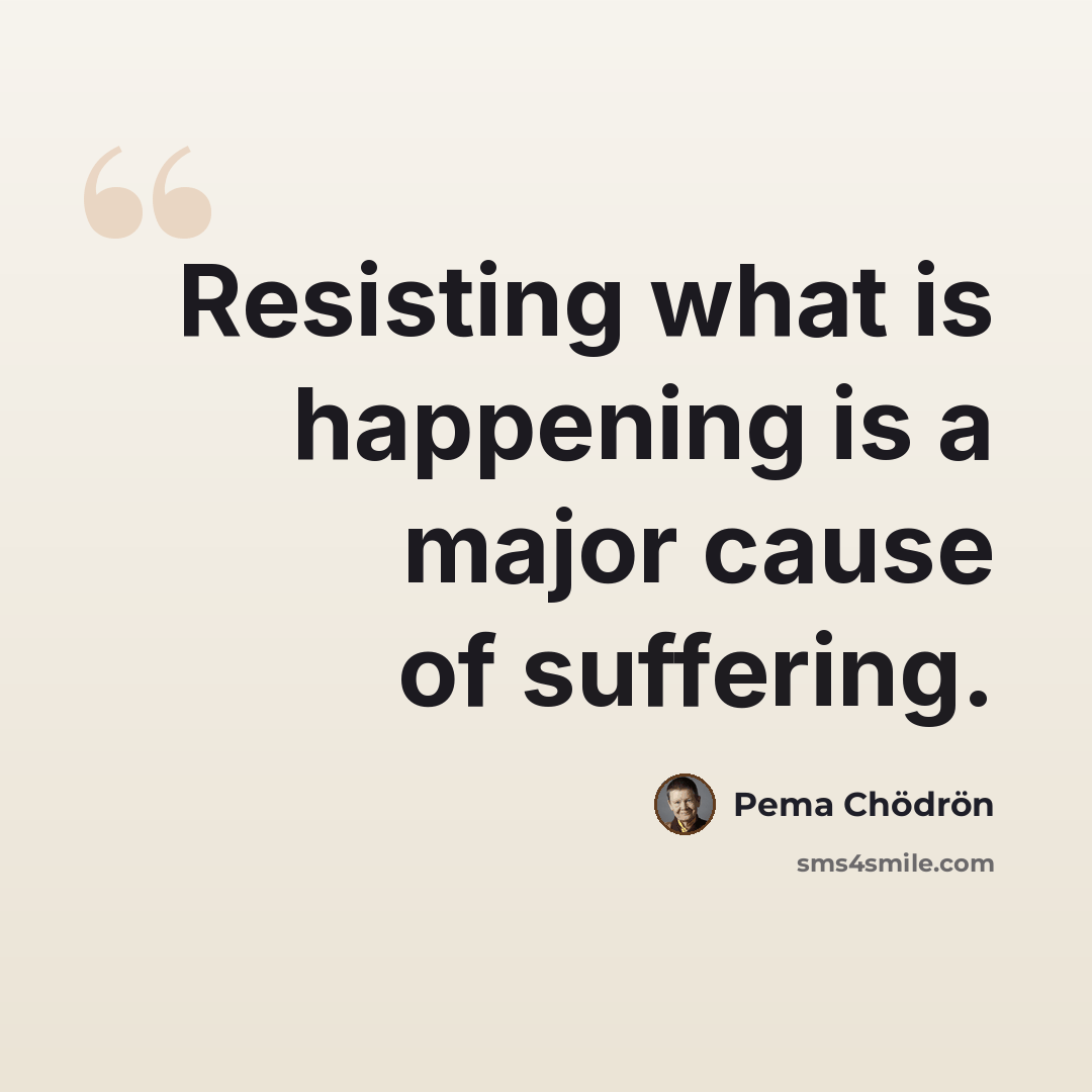 “Resisting what is happening is a major cause of suffering.” quote by Pema Chodron