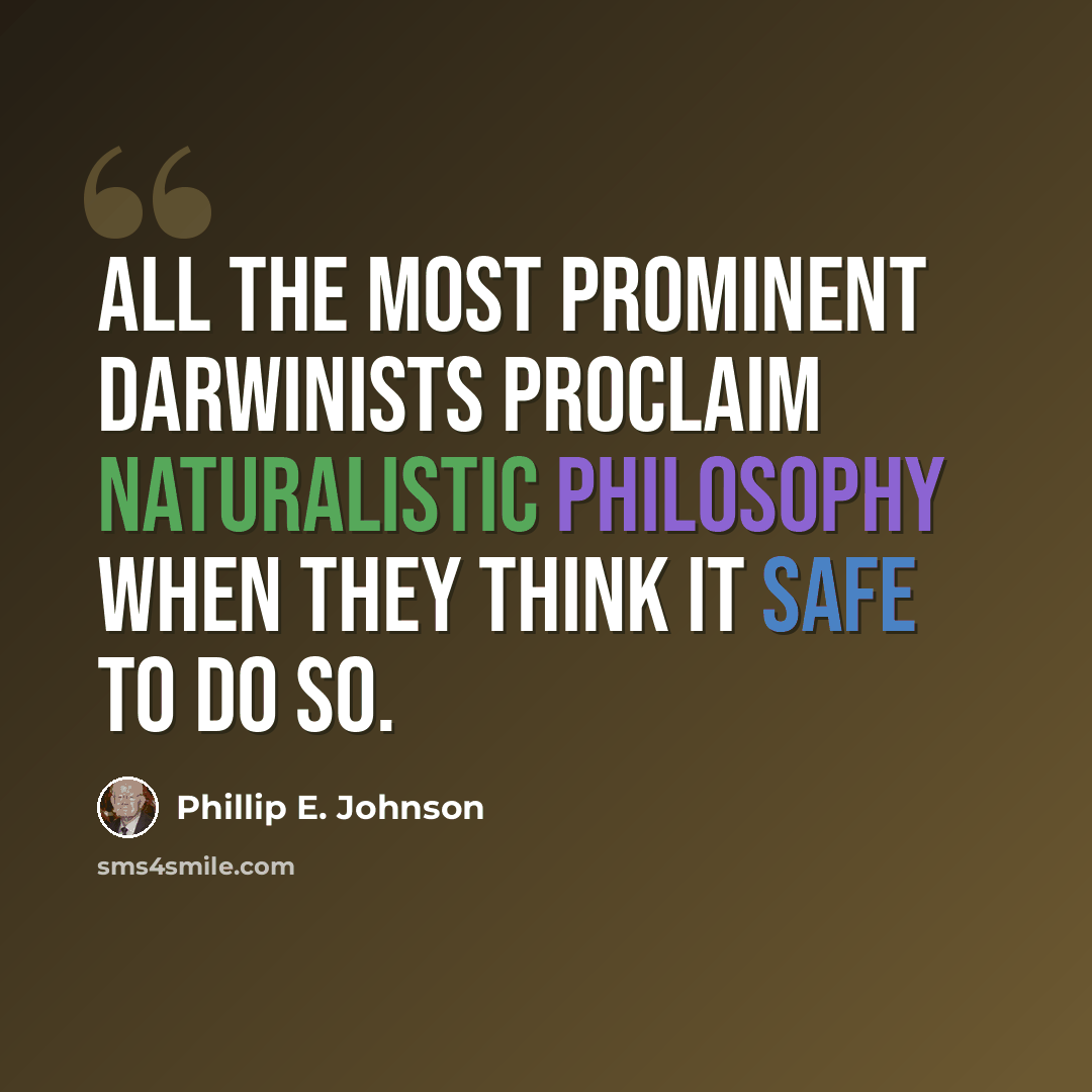“All the most prominent Darwinists proclaim naturalistic philosophy when they think it safe to do so.” quote by Phillip E. Johnson