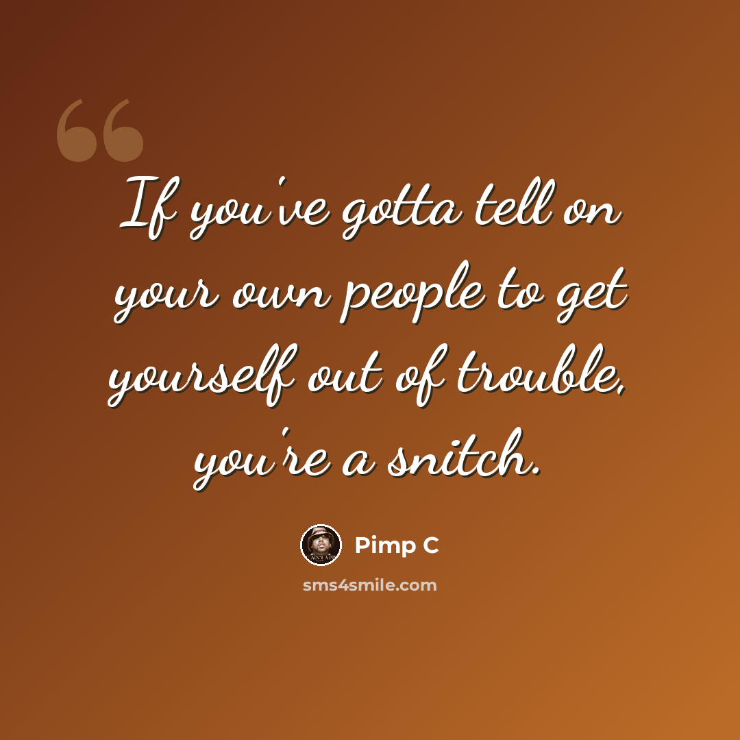 “If you've gotta tell on your own people to get yourself out of trouble, you're a snitch.” quote by Pimp C