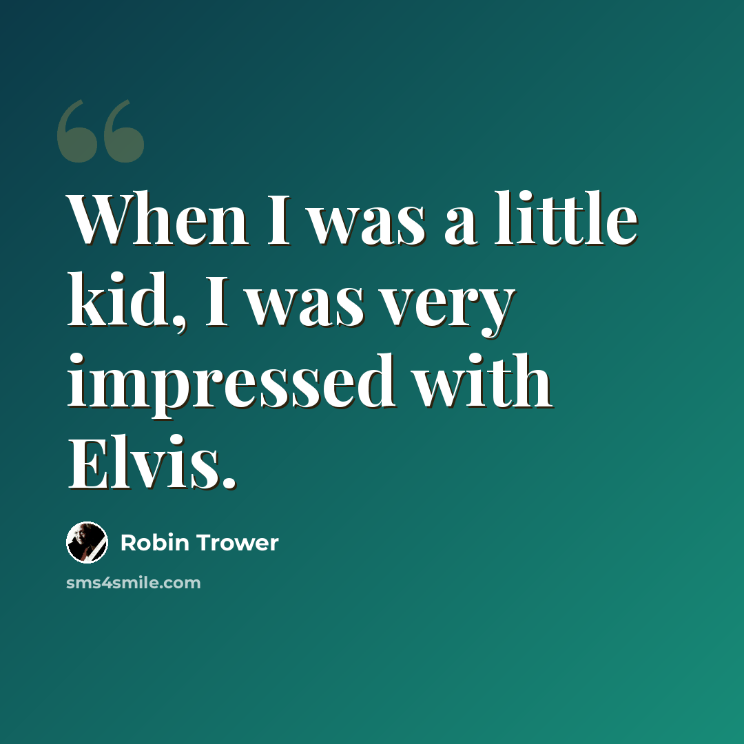 “When I was a little kid, I was very impressed with Elvis.” quote by Robin Trower