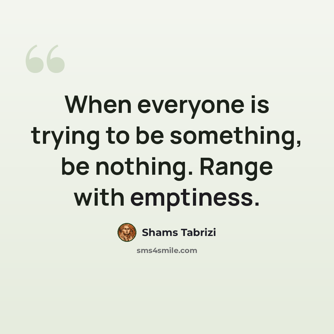 “When everyone is trying to be something, be nothing. Range with emptiness.” quote by Shams Tabrizi