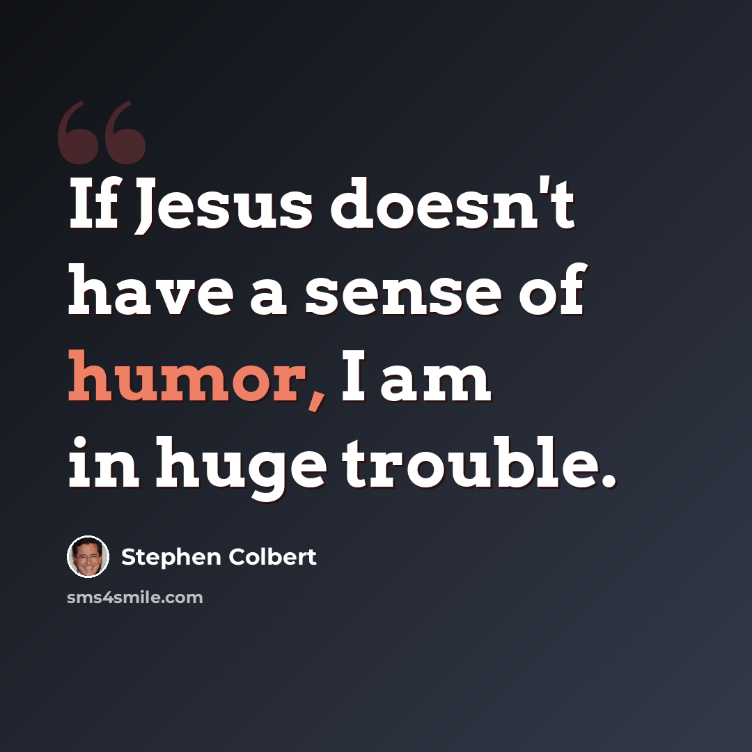 “If Jesus doesn't have a sense of humor, I am in huge trouble.” quote by Stephen Colbert