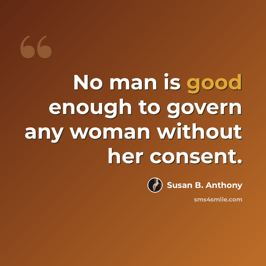 “No man is good enough to govern any woman without her consent.” quote by Susan B. Anthony