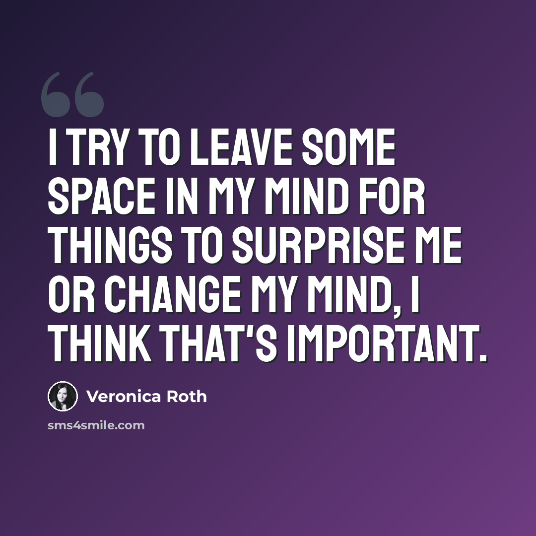 “I try to leave some space in my mind for things to surprise me or change my mind, I think that's important.” quote by Veronica Roth