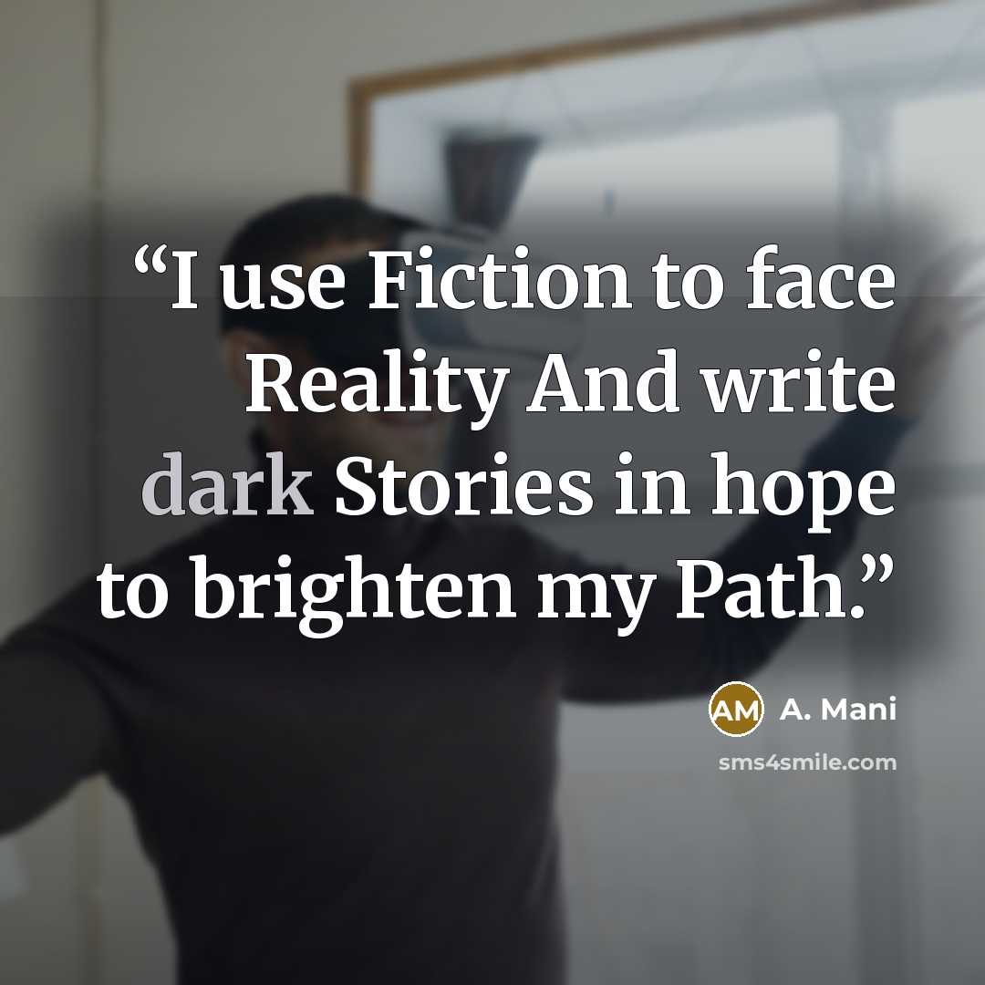 “I use Fiction to face Reality And write dark Stories in hope to brighten my Path.” quote by A. Mani