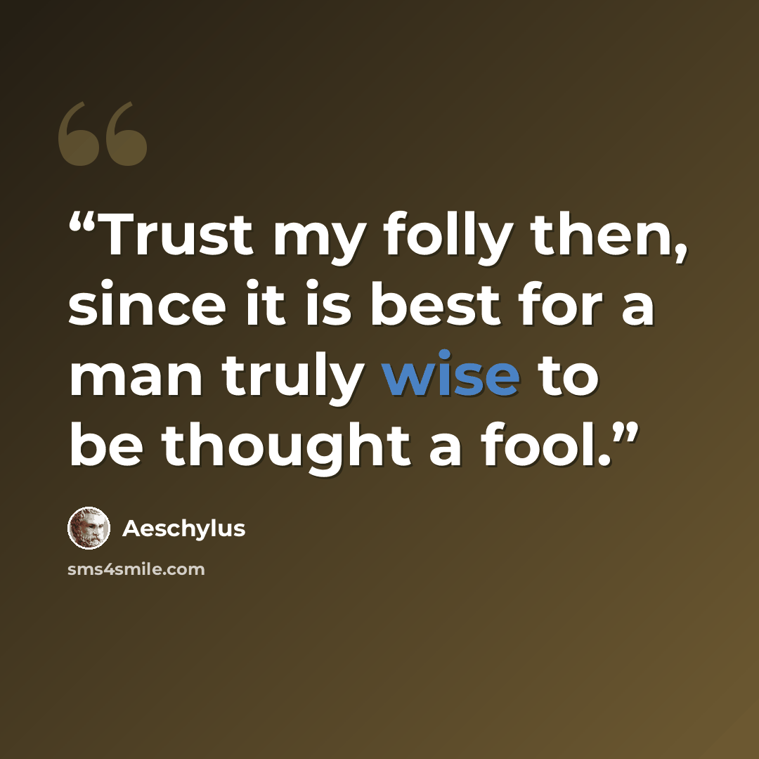 “Trust my folly then, since it is best for a man truly wise to be thought a fool.” quote by Aeschylus