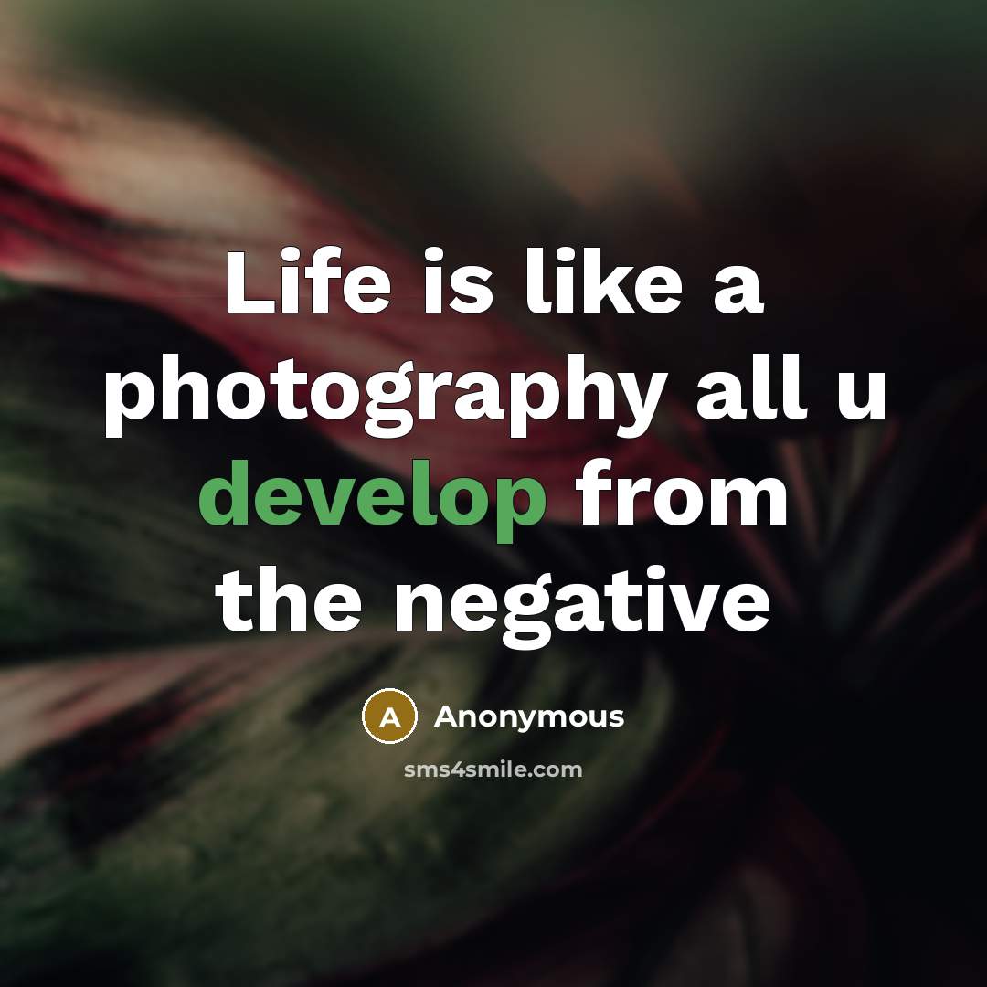 “Life is like a photography all u develop from the negative” quote by Anonymous