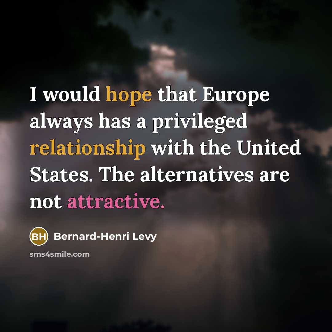 “I would hope that Europe always has a privileged relationship with the United States. The alternatives are not attractive.” quote by Bernard-Henri Levy