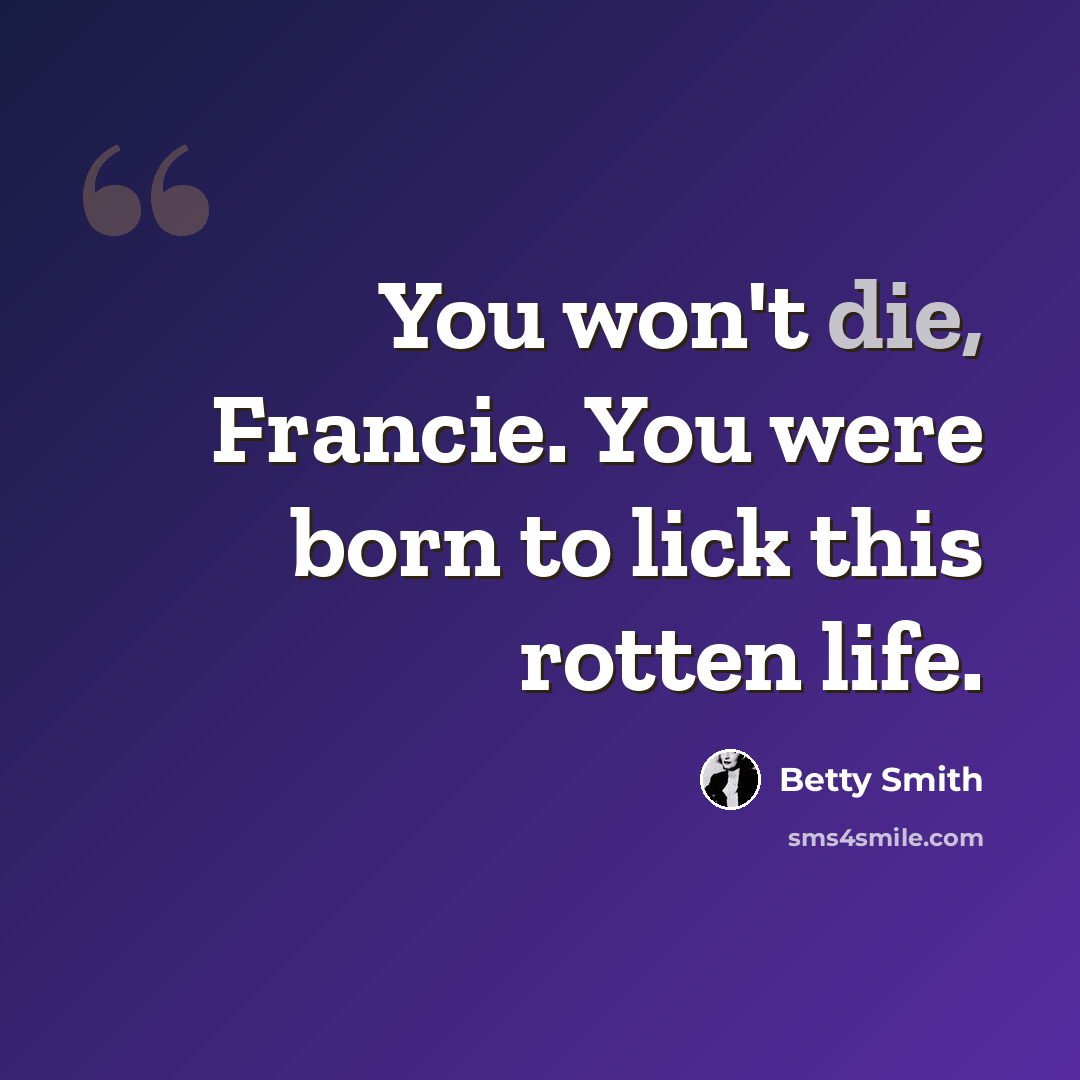 “You won't die, Francie. You were born to lick this rotten life.” quote by Betty Smith