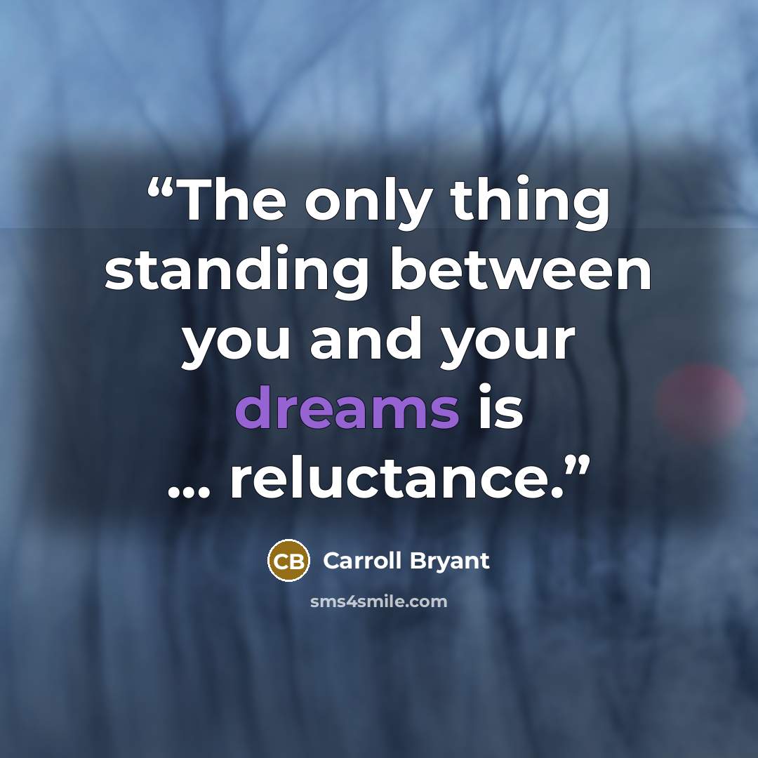 “The only thing standing between you and your dreams is ... reluctance.” quote by Carroll Bryant