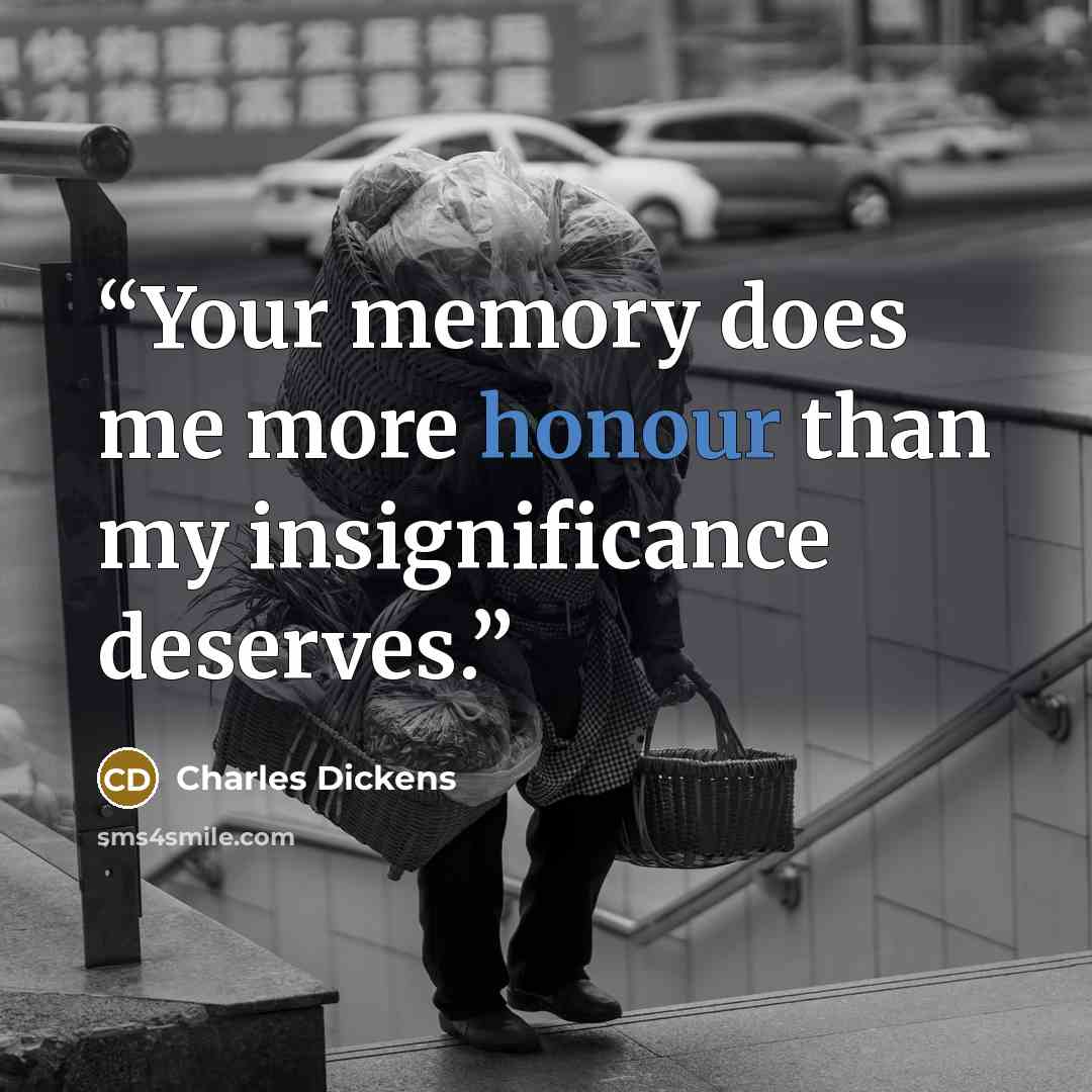 “Your memory does me more honour than my insignificance deserves.” quote by Charles Dickens