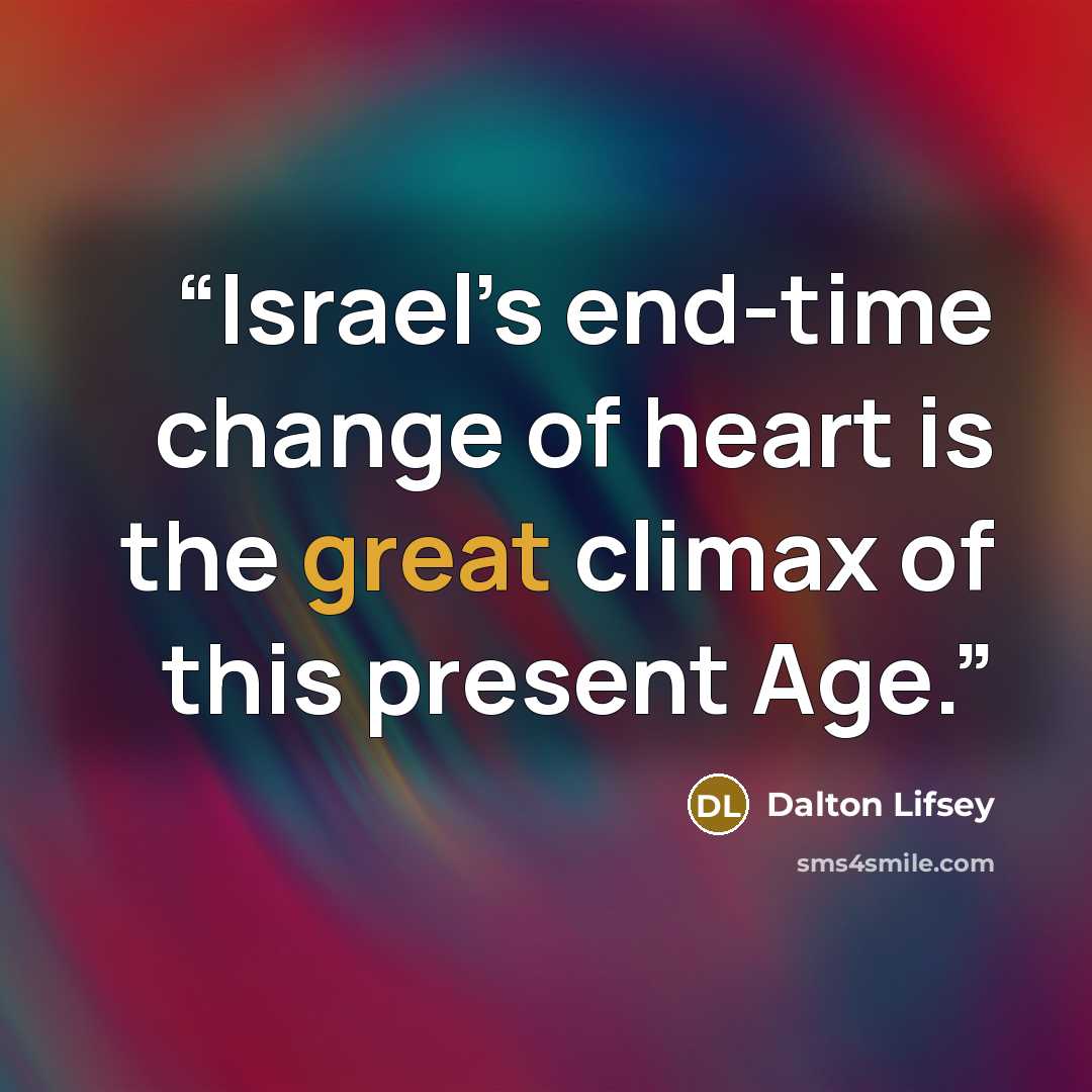 “Israel’s end-time change of heart is the great climax of this present Age.” quote by Dalton Lifsey