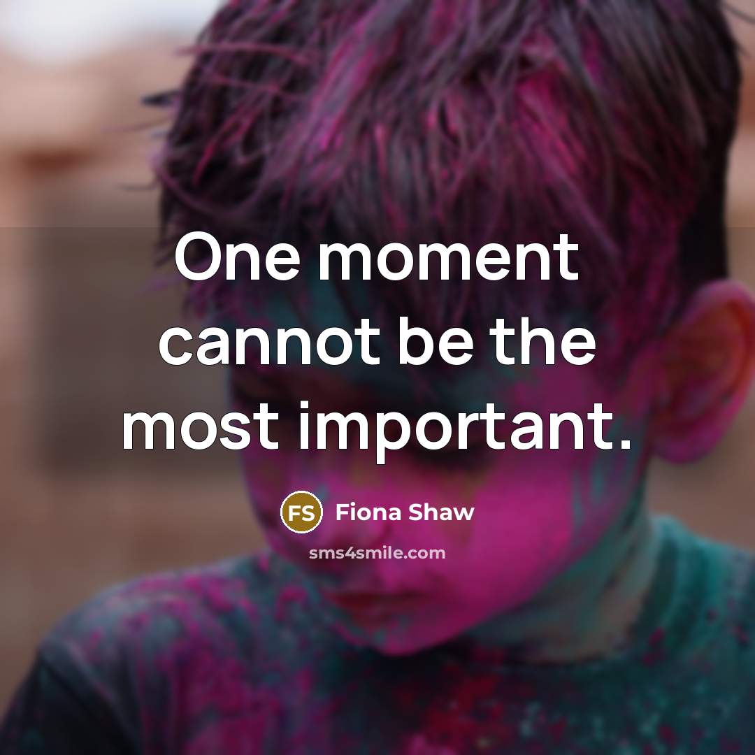 “One moment cannot be the most important.” quote by Fiona Shaw