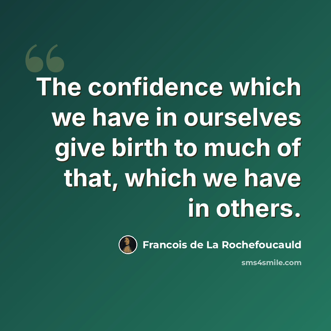 “The confidence which we have in ourselves give birth to much of that, which we have in others.” quote by Francois de La Rochefoucauld