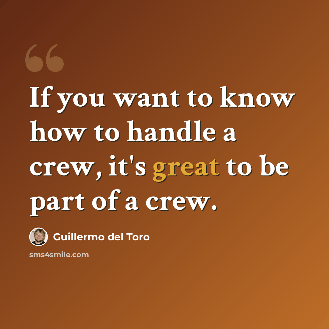 “If you want to know how to handle a crew, it's great to be part of a crew.” quote by Guillermo del Toro