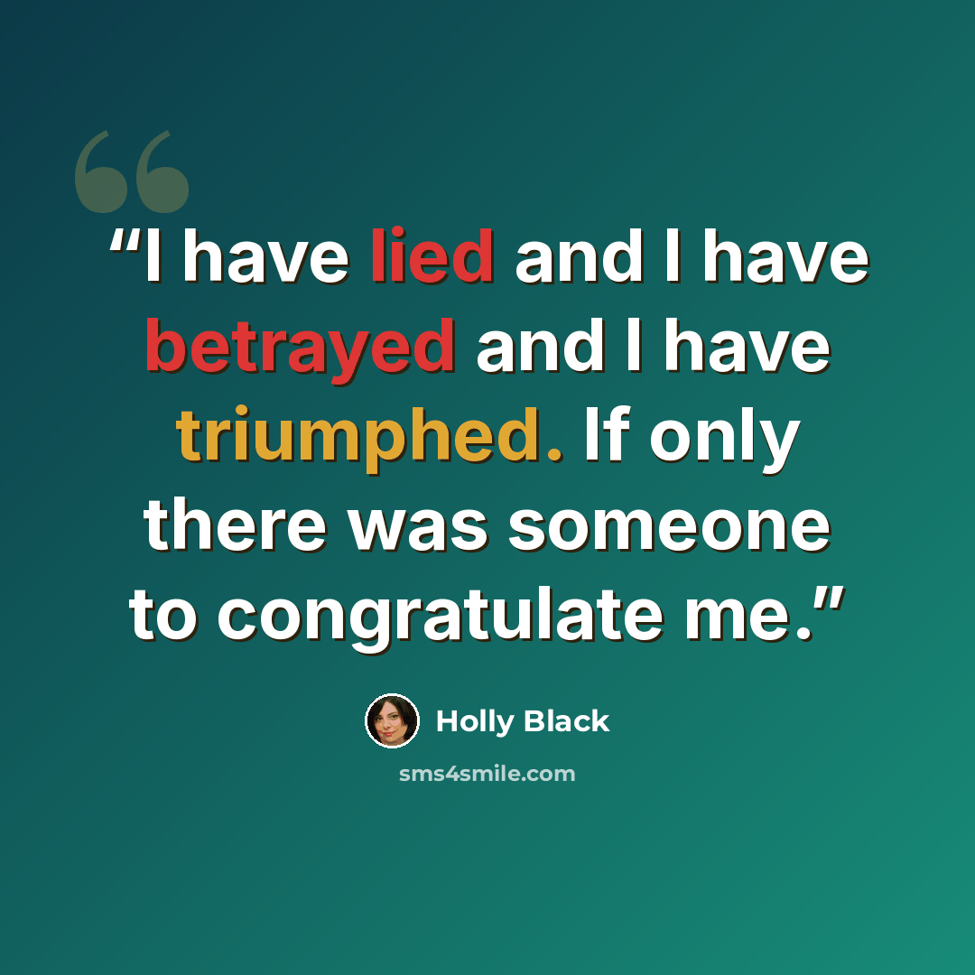 “I have lied and I have betrayed and I have triumphed. If only there was someone to congratulate me.” quote by Holly Black