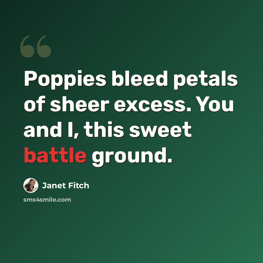 “Poppies bleed petals of sheer excess. You and I, this sweet battle ground.” quote by Janet Fitch