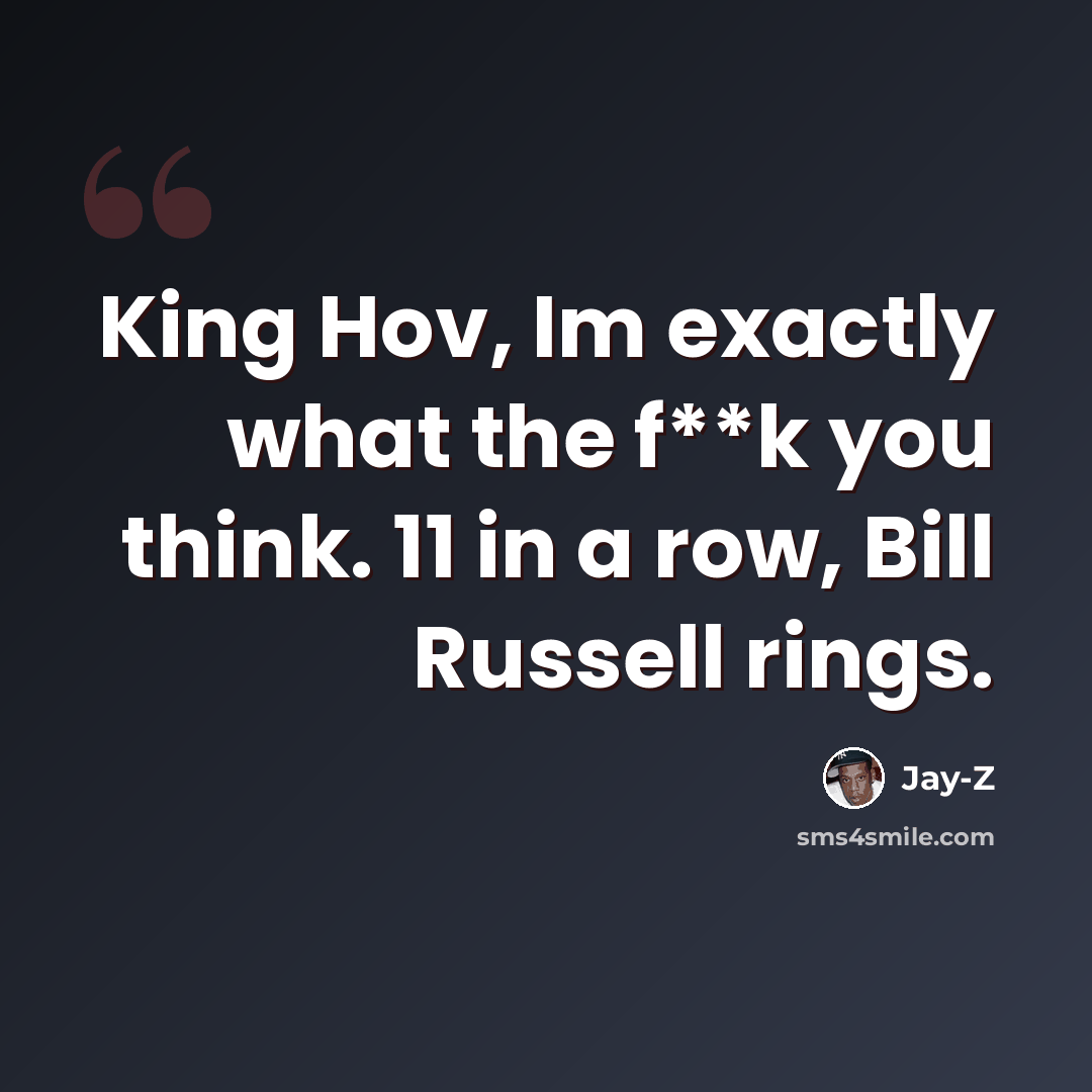 “King Hov, Im exactly what the f**k you think. 11 in a row, Bill Russell rings.” quote by Jay-Z
