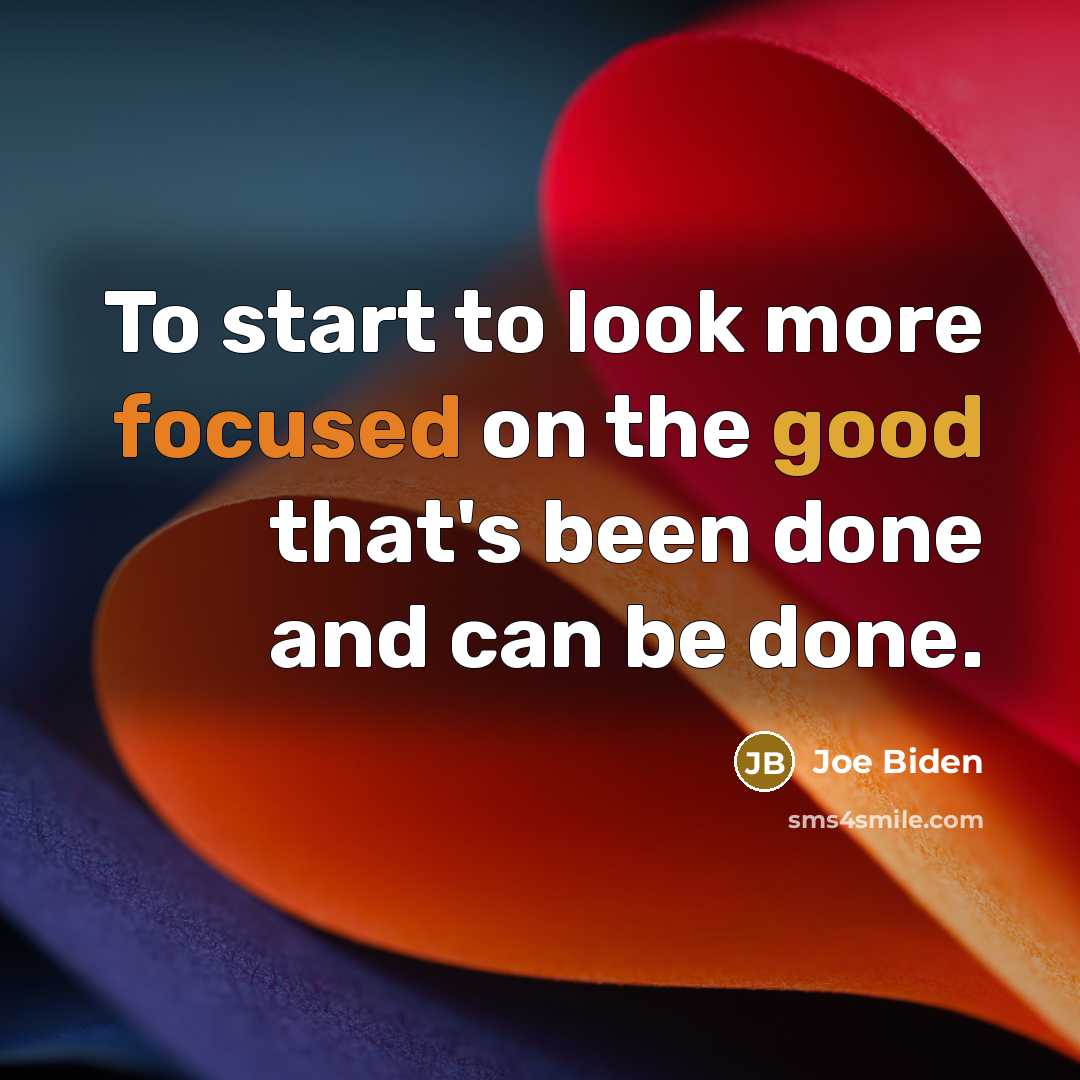 “To start to look more focused on the good that's been done and can be done.” quote by Joe Biden