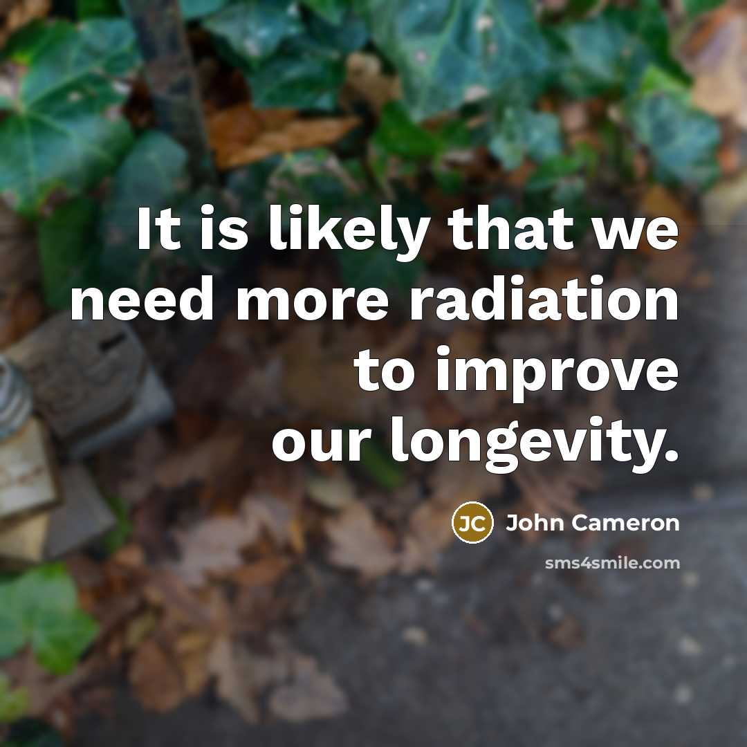 “It is likely that we need more radiation to improve our longevity.” quote by John Cameron