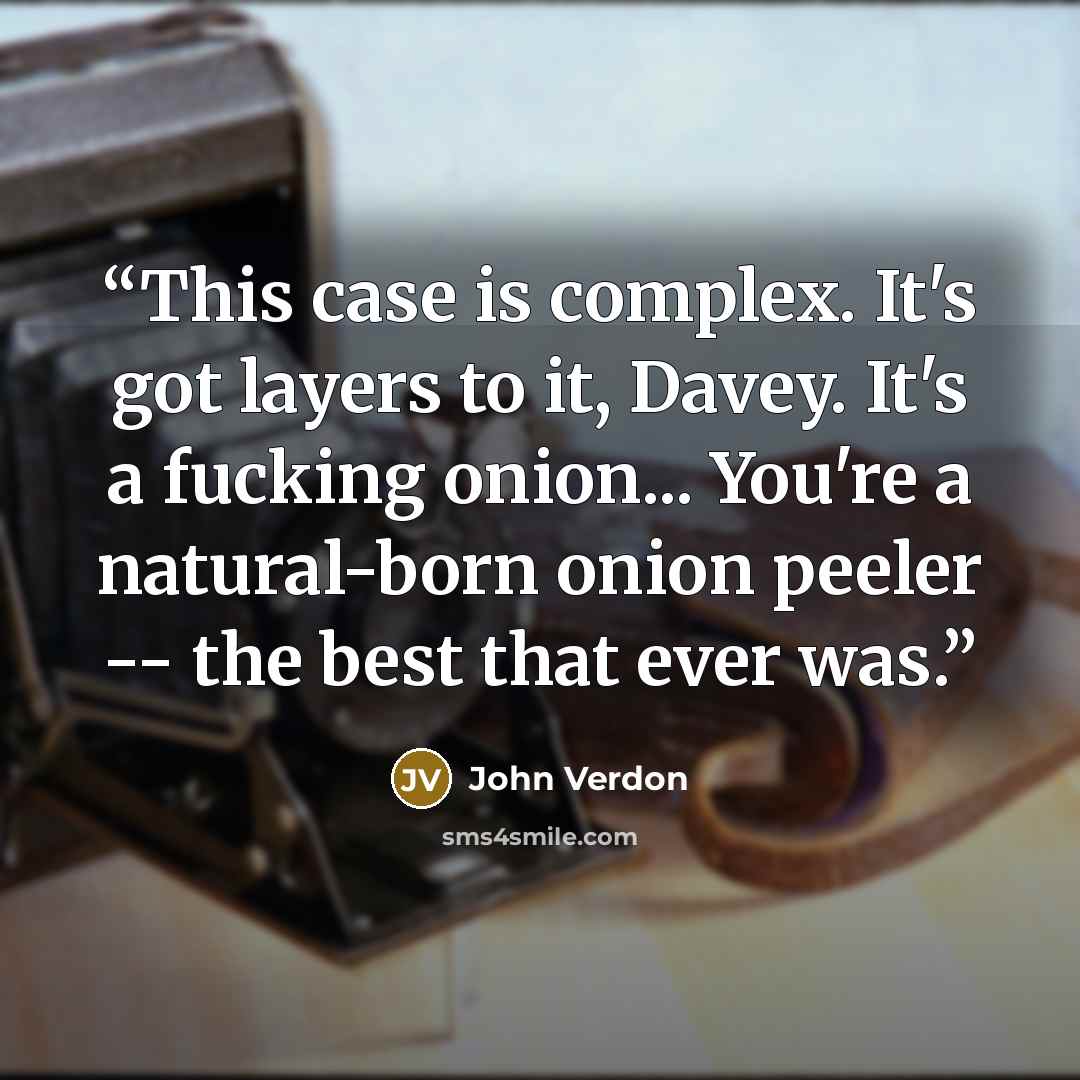 “This case is complex. It's got layers to it, Davey. It's a fucking onion... You're a natural-born onion peeler -- the best that ever was.” quote by John Verdon