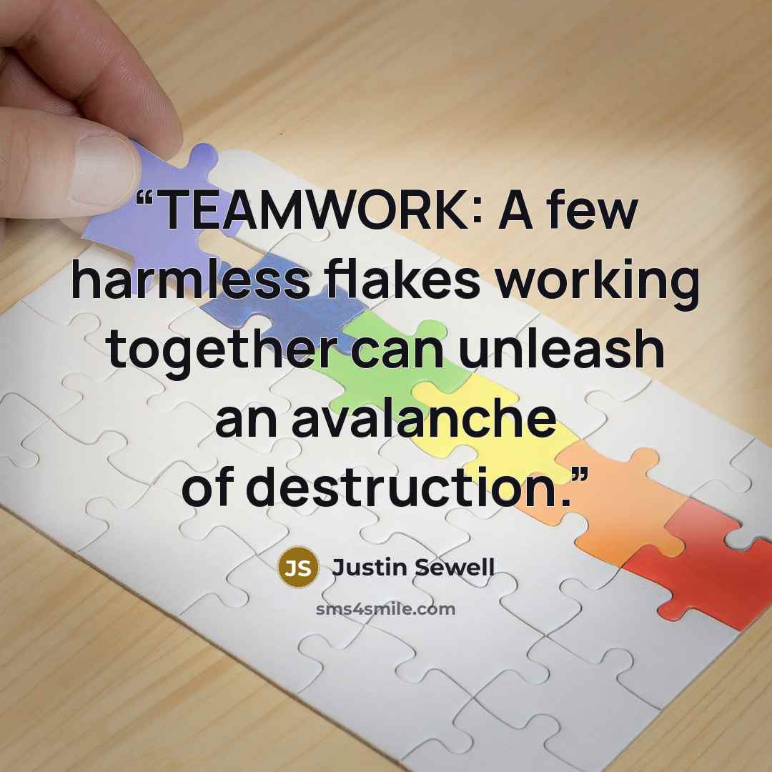 “TEAMWORK: A few harmless flakes working together can unleash an avalanche of destruction.” quote by Justin Sewell