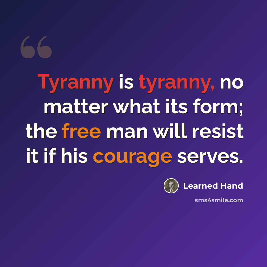 “Tyranny is tyranny, no matter what its form; the free man will resist it if his courage serves.” quote by Learned Hand